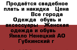 Продаётся свадебное плать и накидка › Цена ­ 17 000 - Все города Одежда, обувь и аксессуары » Женская одежда и обувь   . Ямало-Ненецкий АО,Губкинский г.